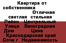 Квартира от собственника.                             Отличная светлая, стильная › Район ­ Центральный › Улица ­ Виноградная › Дом ­ 22/1 › Цена ­ 2 500 - Краснодарский край, Сочи г. Недвижимость » Квартиры аренда посуточно   